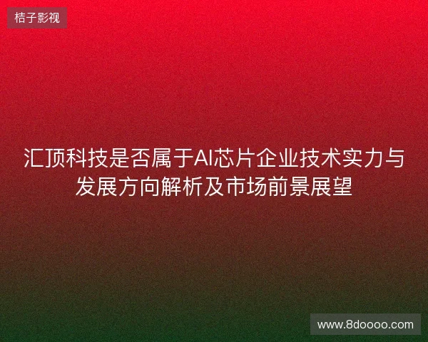 汇顶科技是否属于AI芯片企业技术实力与发展方向解析及市场前景展望