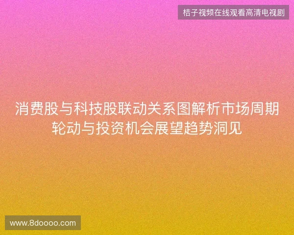 消费股与科技股联动关系图解析市场周期轮动与投资机会展望趋势洞见