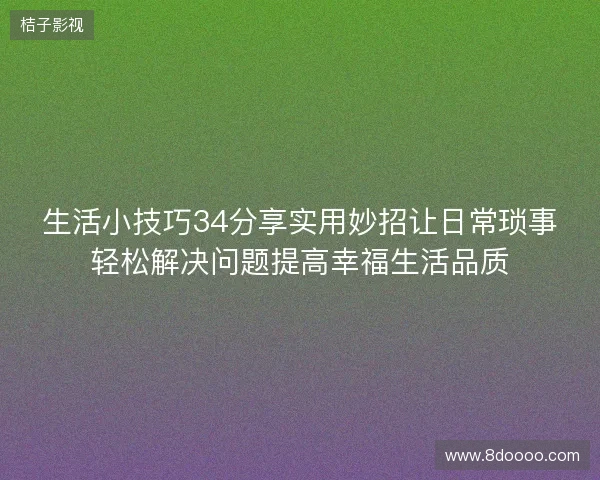 生活小技巧34分享实用妙招让日常琐事轻松解决问题提高幸福生活品质