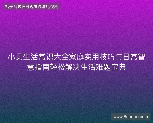 小贝生活常识大全家庭实用技巧与日常智慧指南轻松解决生活难题宝典