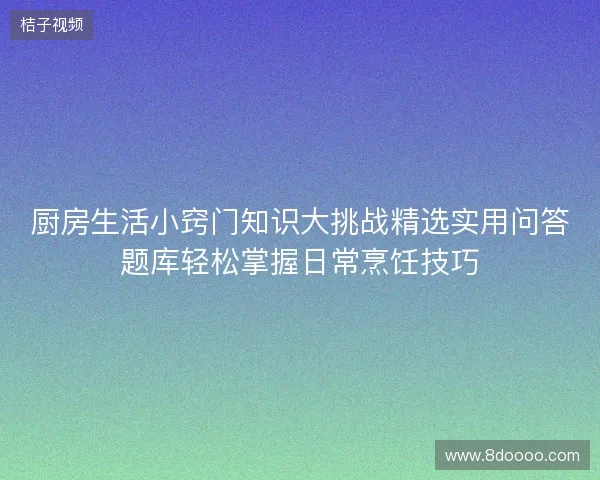 厨房生活小窍门知识大挑战精选实用问答题库轻松掌握日常烹饪技巧